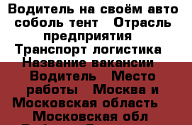 Водитель на своём авто соболь тент › Отрасль предприятия ­ Транспорт логистика › Название вакансии ­ Водитель › Место работы ­ Москва и Московская область  - Московская обл. Работа » Вакансии   